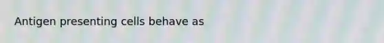Antigen presenting cells behave as