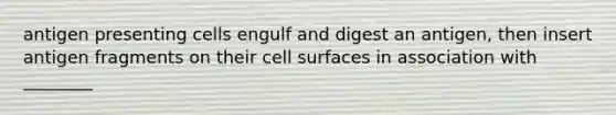 antigen presenting cells engulf and digest an antigen, then insert antigen fragments on their cell surfaces in association with ________