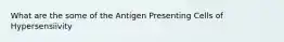 What are the some of the Antigen Presenting Cells of Hypersensiivity