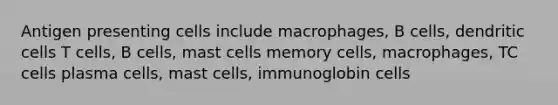 Antigen presenting cells include macrophages, B cells, dendritic cells T cells, B cells, mast cells memory cells, macrophages, TC cells plasma cells, mast cells, immunoglobin cells