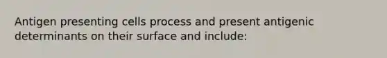 Antigen presenting cells process and present antigenic determinants on their surface and include: