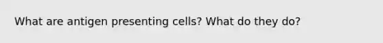 What are antigen presenting cells? What do they do?