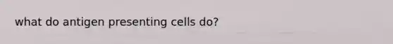 what do antigen presenting cells do?