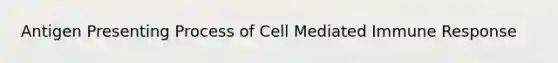 Antigen Presenting Process of Cell Mediated Immune Response