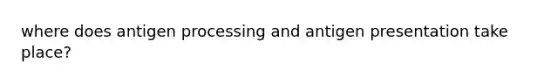 where does antigen processing and antigen presentation take place?
