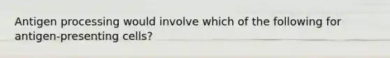 Antigen processing would involve which of the following for antigen-presenting cells?