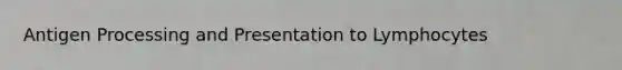 Antigen Processing and Presentation to Lymphocytes