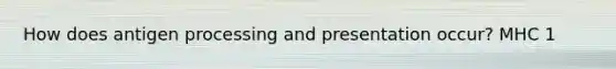 How does antigen processing and presentation occur? MHC 1