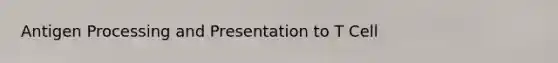 Antigen Processing and Presentation to T Cell