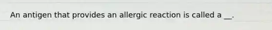 An antigen that provides an allergic reaction is called a __.