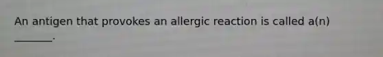 An antigen that provokes an allergic reaction is called a(n) _______.