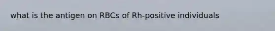 what is the antigen on RBCs of Rh-positive individuals