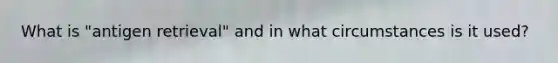 What is "antigen retrieval" and in what circumstances is it used?