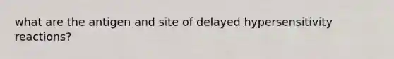 what are the antigen and site of delayed hypersensitivity reactions?