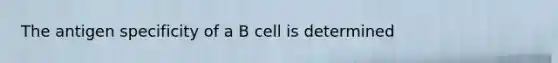 The antigen specificity of a B cell is determined