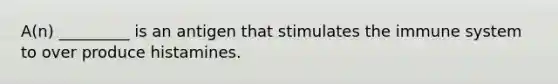 A(n) _________ is an antigen that stimulates the immune system to over produce histamines.