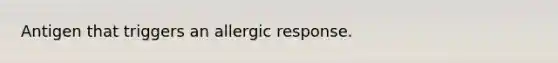 Antigen that triggers an allergic response.