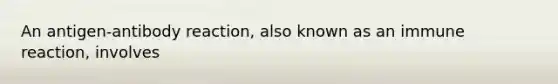 An antigen-antibody reaction, also known as an immune reaction, involves