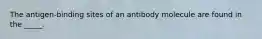 The antigen-binding sites of an antibody molecule are found in the _____.