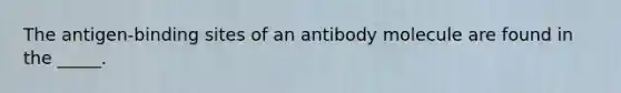 The antigen-binding sites of an antibody molecule are found in the _____.