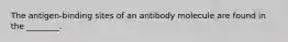 The antigen-binding sites of an antibody molecule are found in the ________.