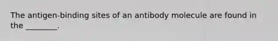 The antigen-binding sites of an antibody molecule are found in the ________.