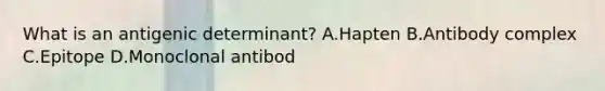 What is an antigenic determinant? A.Hapten B.Antibody complex C.Epitope D.Monoclonal antibod