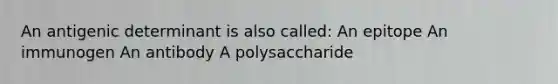 An antigenic determinant is also called: An epitope An immunogen An antibody A polysaccharide