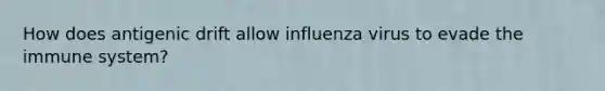 How does antigenic drift allow influenza virus to evade the immune system?