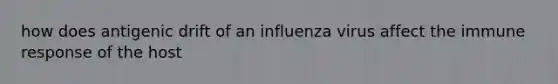 how does antigenic drift of an influenza virus affect the immune response of the host