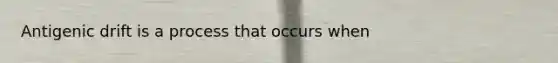 Antigenic drift is a process that occurs when