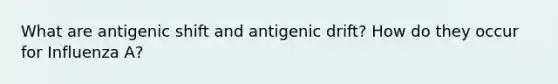 What are antigenic shift and antigenic drift? How do they occur for Influenza A?