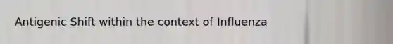Antigenic Shift within the context of Influenza