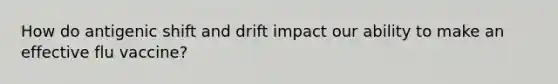 How do antigenic shift and drift impact our ability to make an effective flu vaccine?