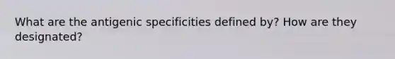 What are the antigenic specificities defined by? How are they designated?