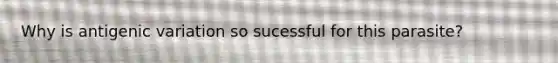 Why is antigenic variation so sucessful for this parasite?