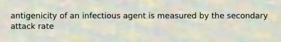 antigenicity of an infectious agent is measured by the secondary attack rate