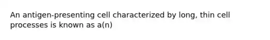 An antigen-presenting cell characterized by long, thin cell processes is known as a(n)