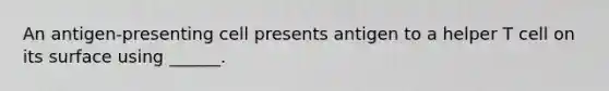 An antigen-presenting cell presents antigen to a helper T cell on its surface using ______.