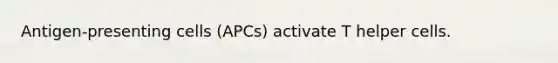 Antigen-presenting cells (APCs) activate T helper cells.