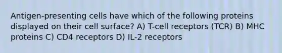 Antigen-presenting cells have which of the following proteins displayed on their cell surface? A) T-cell receptors (TCR) B) MHC proteins C) CD4 receptors D) IL-2 receptors