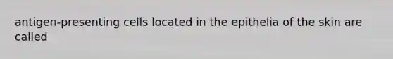 antigen-presenting cells located in the epithelia of the skin are called