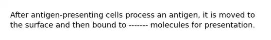 After antigen-presenting cells process an antigen, it is moved to the surface and then bound to ------- molecules for presentation.