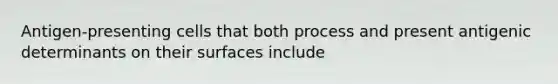 Antigen-presenting cells that both process and present antigenic determinants on their surfaces include