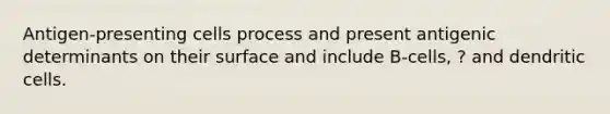 Antigen-presenting cells process and present antigenic determinants on their surface and include B-cells, ? and dendritic cells.