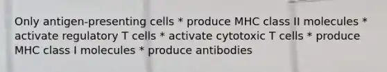 Only antigen-presenting cells * produce MHC class II molecules * activate regulatory T cells * activate cytotoxic T cells * produce MHC class I molecules * produce antibodies