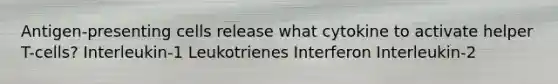 Antigen-presenting cells release what cytokine to activate helper T-cells? Interleukin-1 Leukotrienes Interferon Interleukin-2