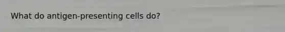 What do antigen-presenting cells do?