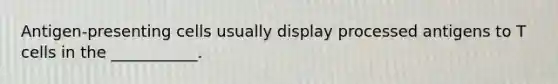 Antigen-presenting cells usually display processed antigens to T cells in the ___________.