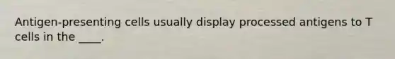 Antigen-presenting cells usually display processed antigens to T cells in the ____.
